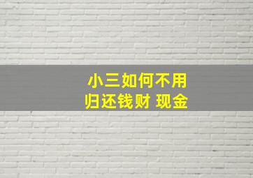 小三如何不用归还钱财 现金